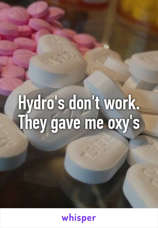 Hydro's don't work. They gave me oxy's