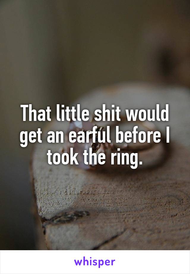 That little shit would get an earful before I took the ring.