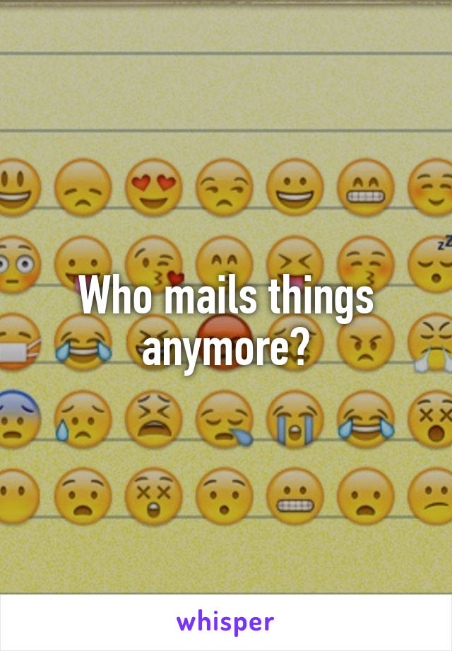 Who mails things anymore?