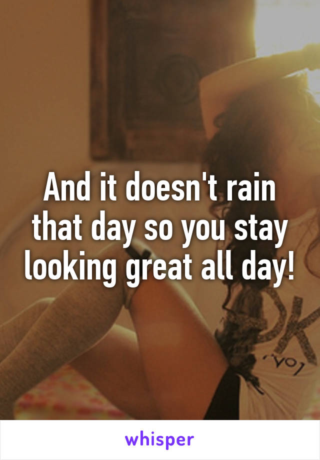 And it doesn't rain that day so you stay looking great all day!