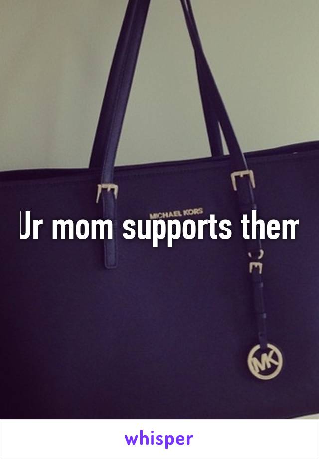 Ur mom supports them