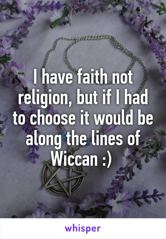 I have faith not religion, but if I had to choose it would be along the lines of Wiccan :) 