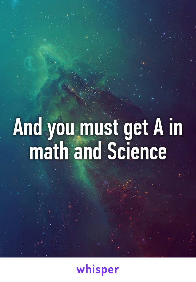And you must get A in math and Science