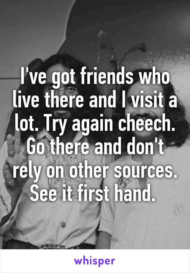 I've got friends who live there and I visit a lot. Try again cheech. Go there and don't rely on other sources. See it first hand. 