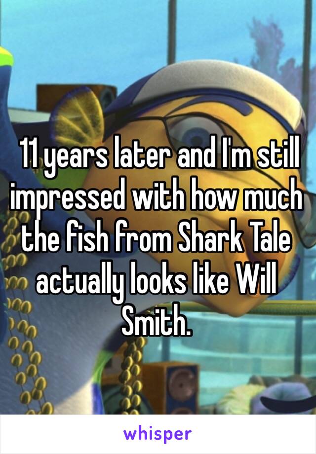  11 years later and I'm still impressed with how much the fish from Shark Tale actually looks like Will Smith.