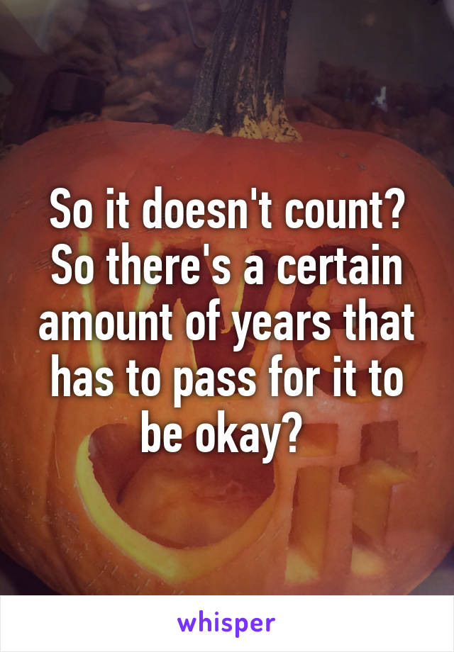 So it doesn't count? So there's a certain amount of years that has to pass for it to be okay? 