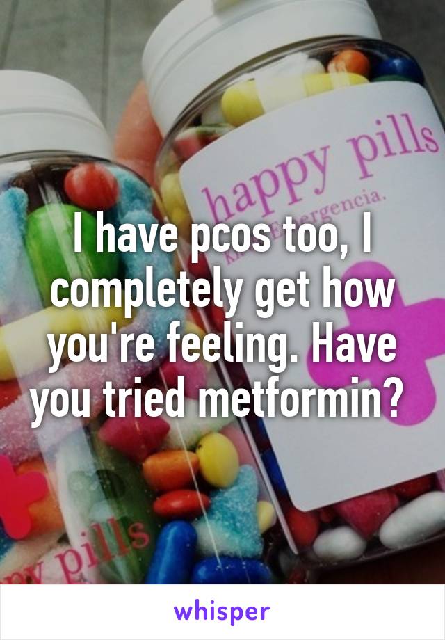 I have pcos too, I completely get how you're feeling. Have you tried metformin? 