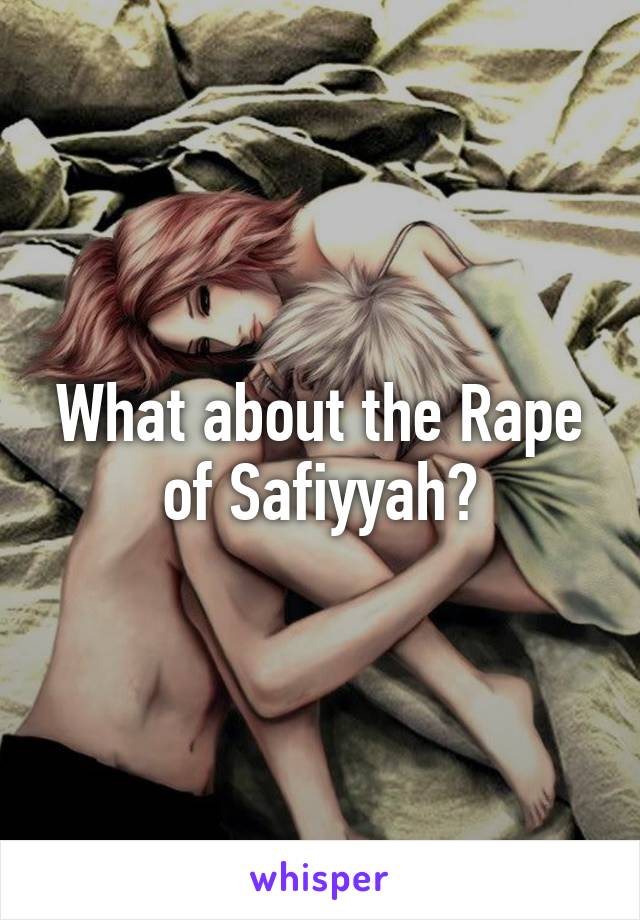 What about the Rape of Safiyyah?