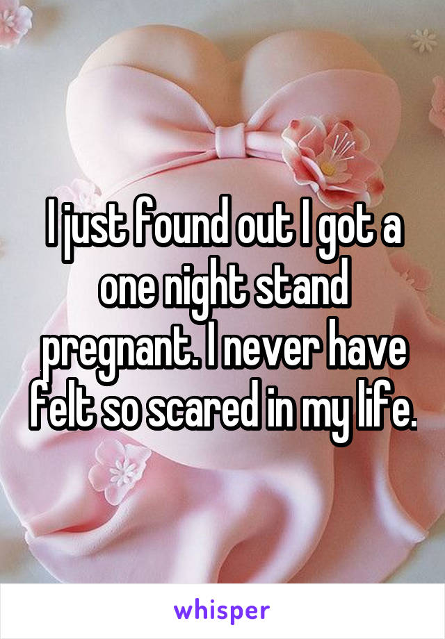 I just found out I got a one night stand pregnant. I never have felt so scared in my life.