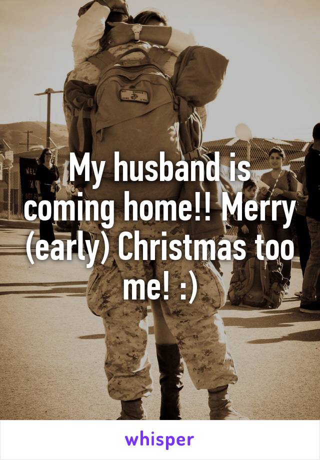 My husband is coming home!! Merry (early) Christmas too me! :)