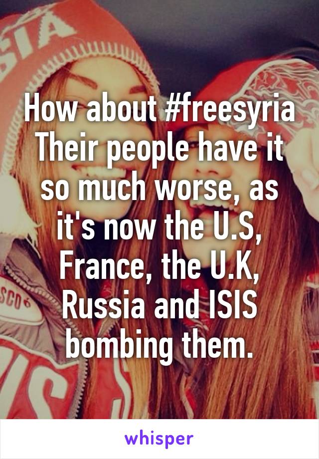 How about #freesyria
Their people have it so much worse, as it's now the U.S, France, the U.K, Russia and ISIS bombing them.