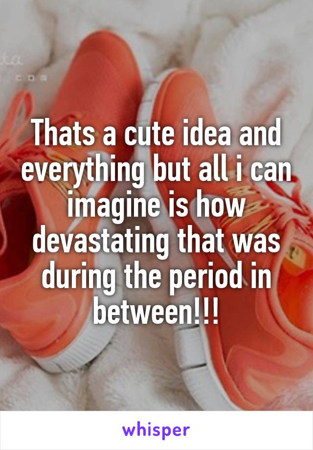 Thats a cute idea and everything but all i can imagine is how devastating that was during the period in between!!!