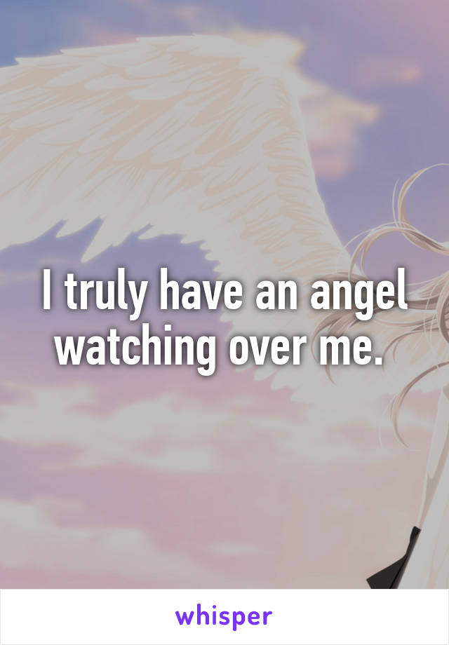 I truly have an angel watching over me. 