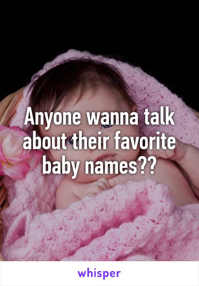 Anyone wanna talk about their favorite baby names??