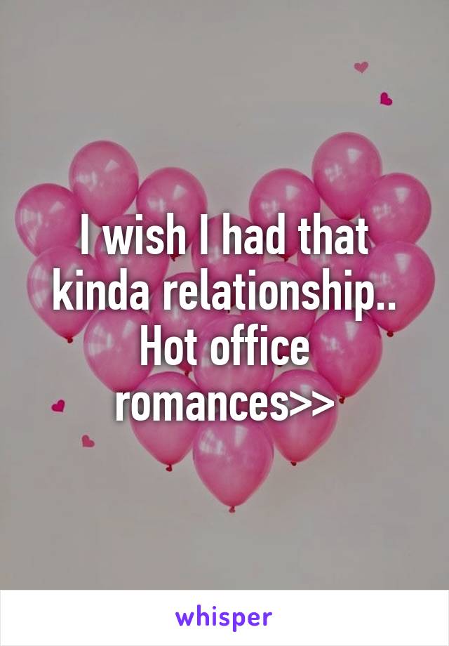 I wish I had that kinda relationship.. Hot office romances>>
