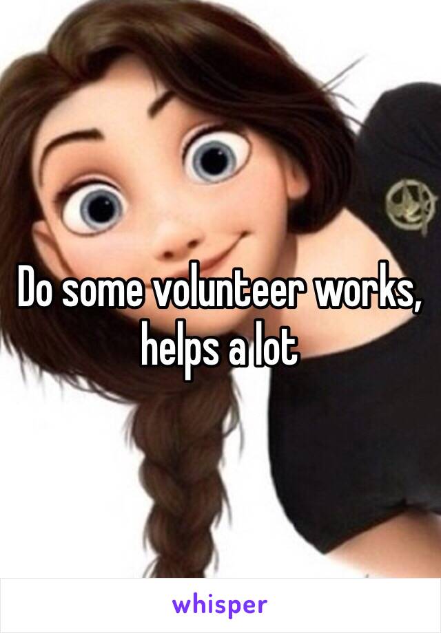 Do some volunteer works, helps a lot 