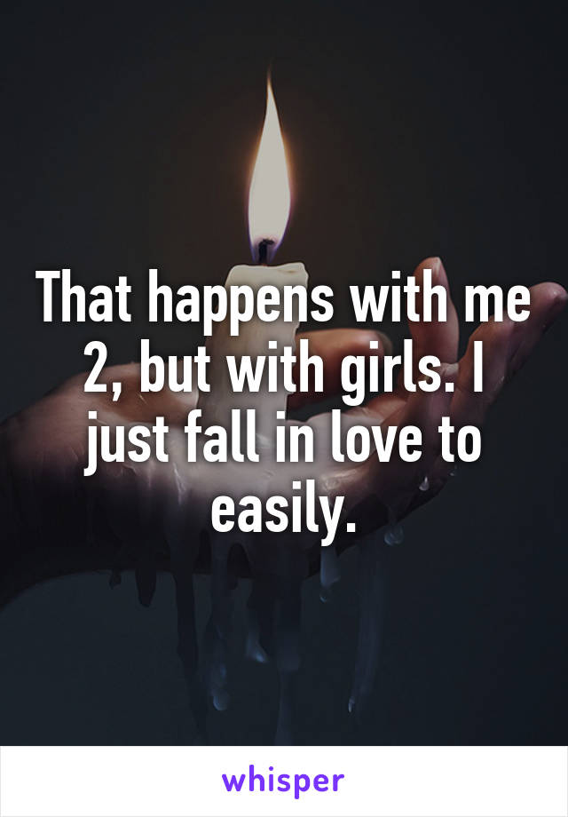 That happens with me 2, but with girls. I just fall in love to easily.