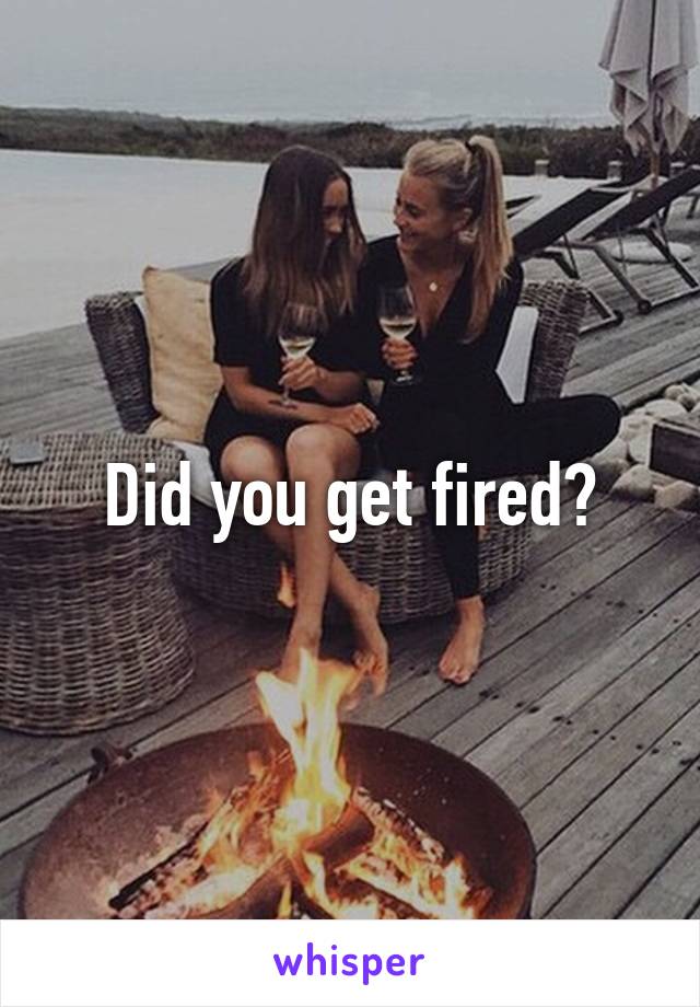 Did you get fired?