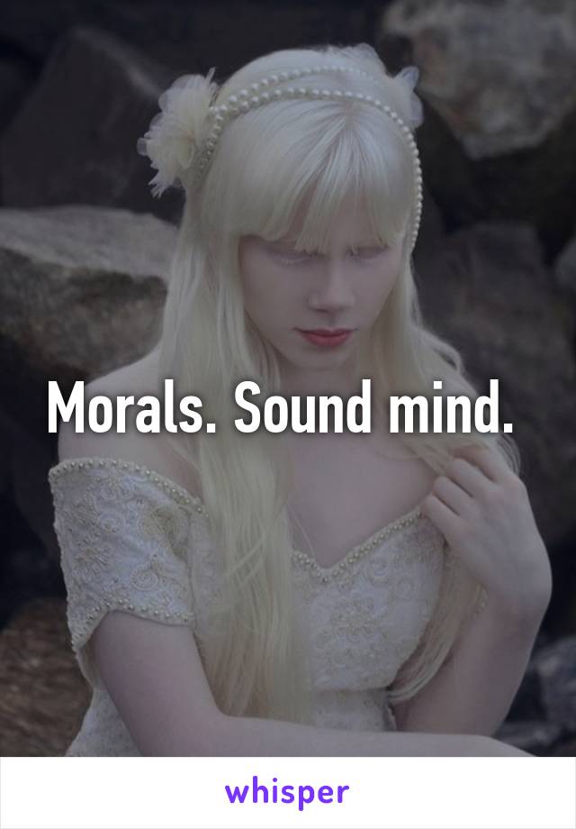 Morals. Sound mind. 