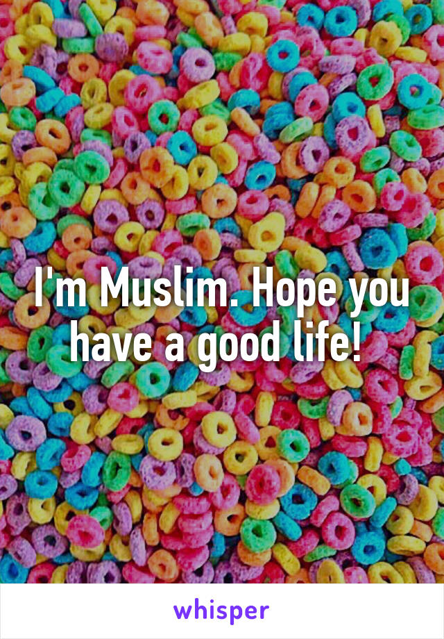 I'm Muslim. Hope you have a good life! 