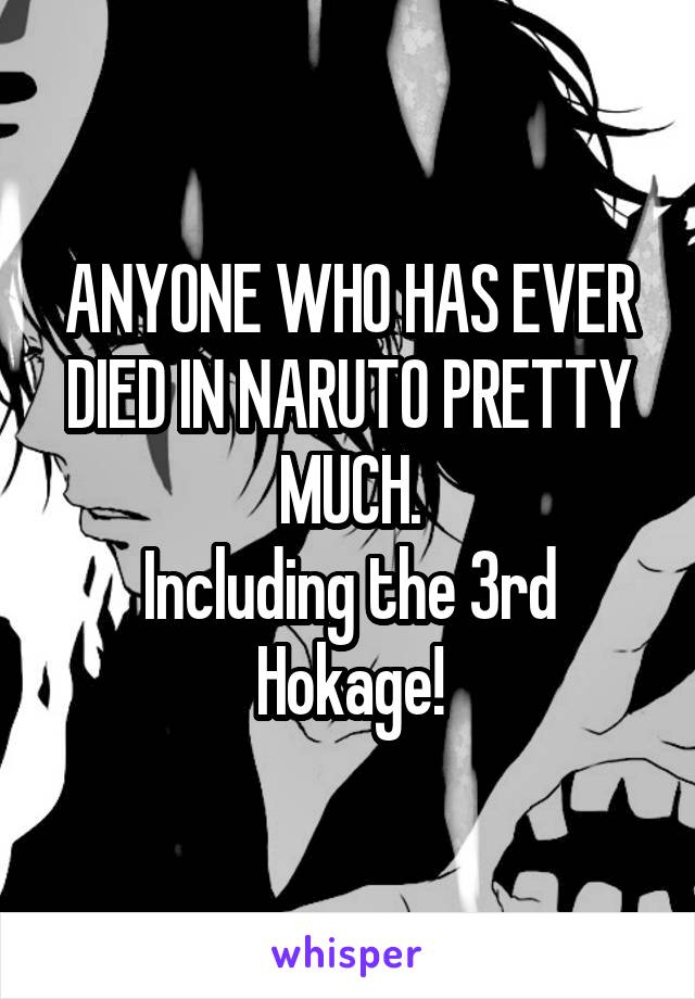 ANYONE WHO HAS EVER DIED IN NARUTO PRETTY MUCH.
Including the 3rd Hokage!