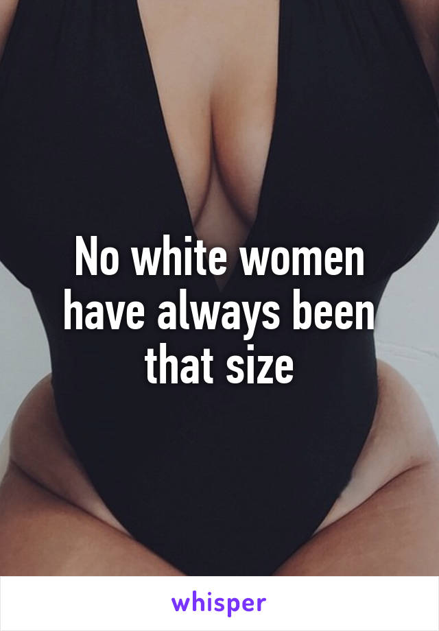 No white women have always been that size