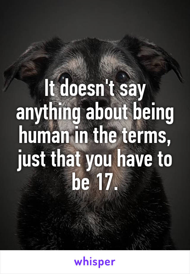 It doesn't say anything about being human in the terms, just that you have to be 17.