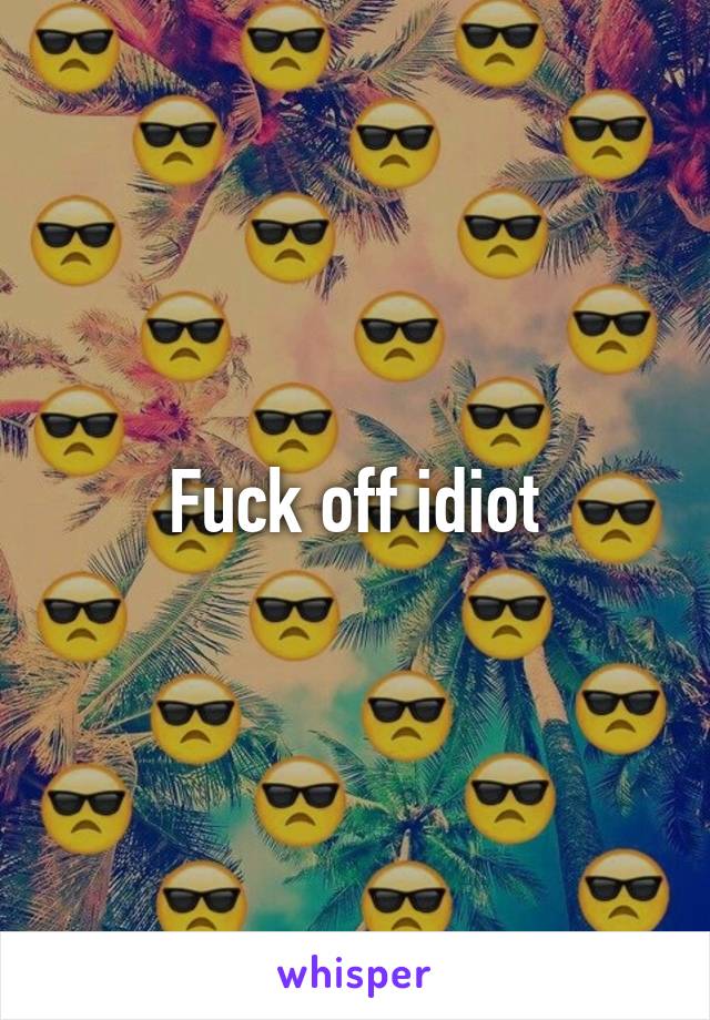 Fuck off idiot