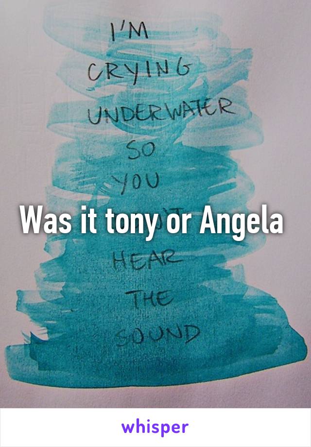 Was it tony or Angela 