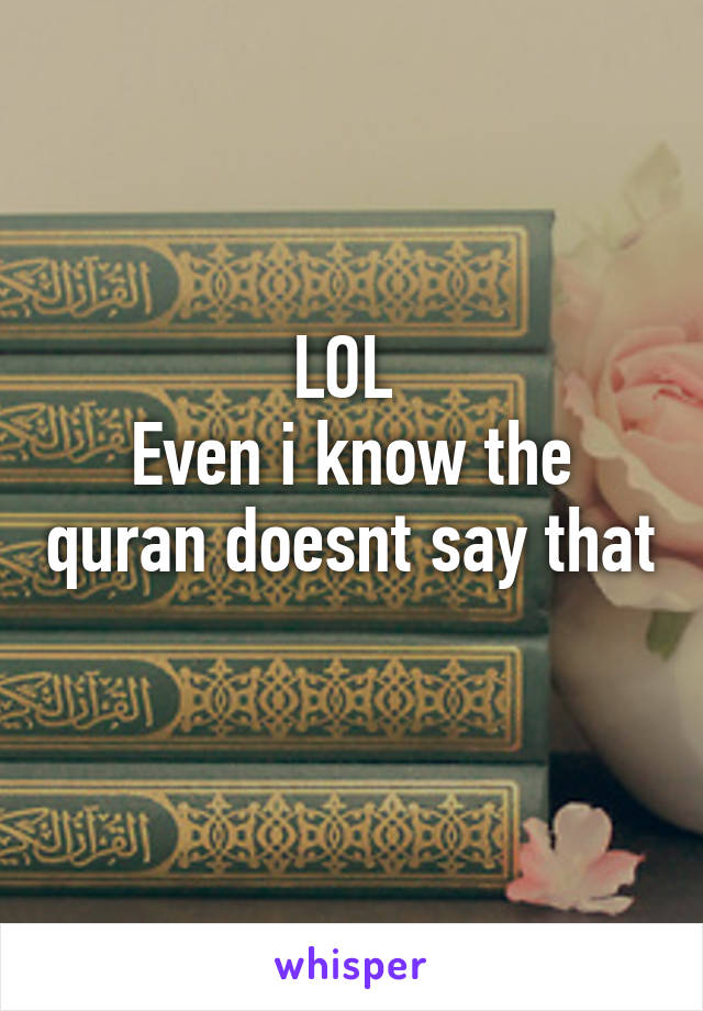 LOL 
Even i know the quran doesnt say that 