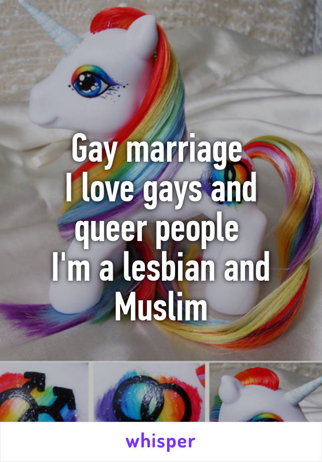 Gay marriage 
I love gays and queer people 
I'm a lesbian and Muslim