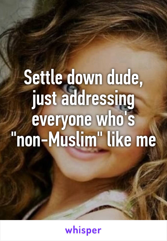 Settle down dude, just addressing everyone who's "non-Muslim" like me 