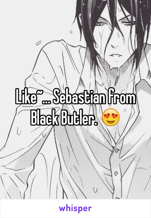 Like~... Sebastian from Black Butler. 😍