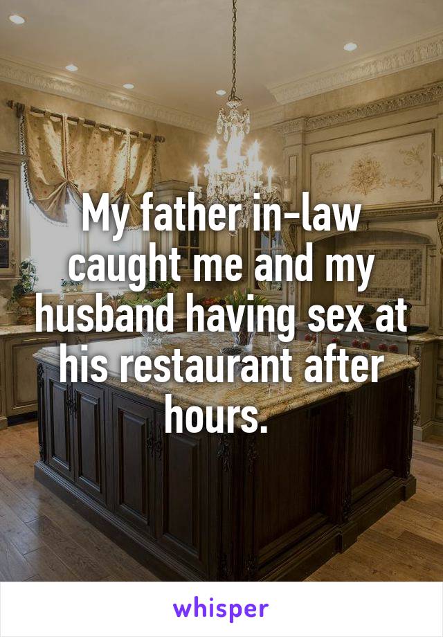 My father in-law caught me and my husband having sex at his restaurant after hours. 