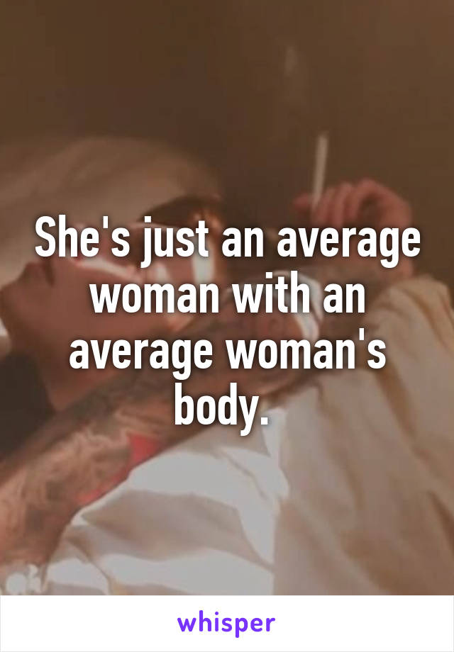 She's just an average woman with an average woman's body. 