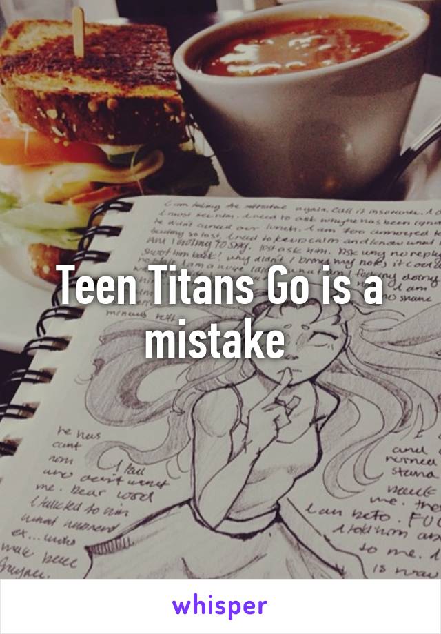 Teen Titans Go is a mistake 