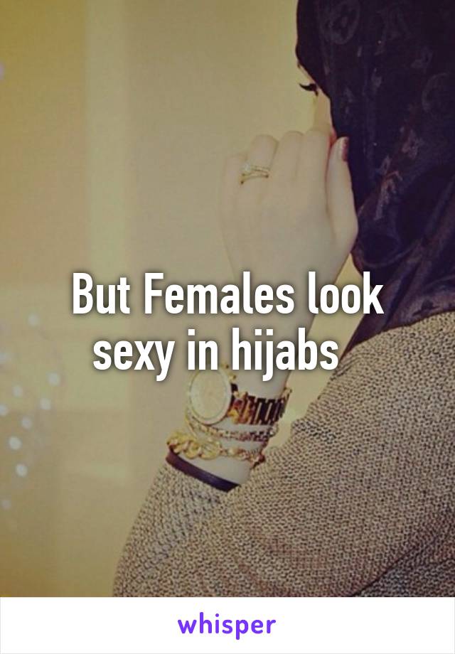 But Females look sexy in hijabs  