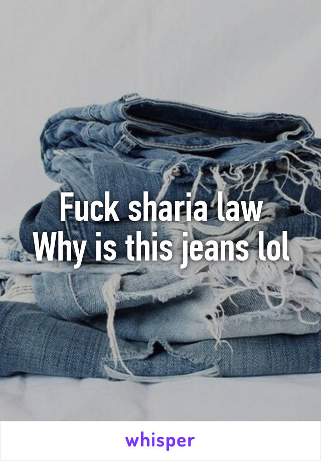 Fuck sharia law
Why is this jeans lol