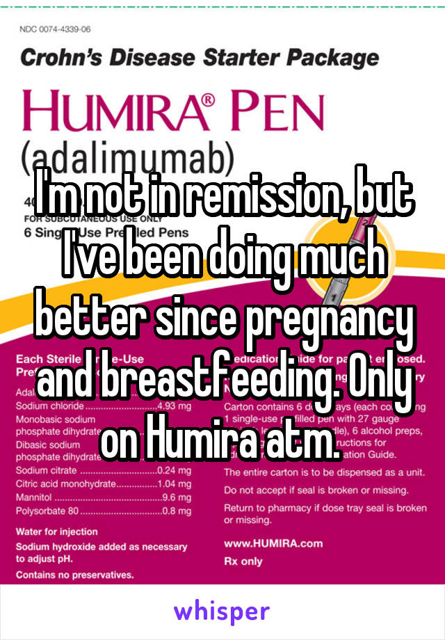 I'm not in remission, but I've been doing much better since pregnancy and breastfeeding. Only on Humira atm. 