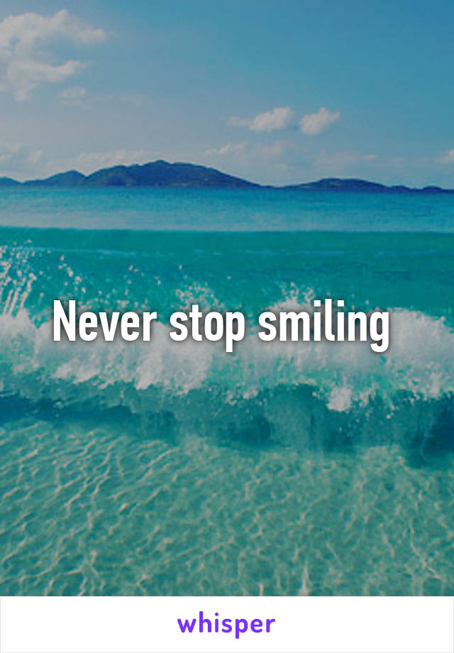 Never stop smiling 