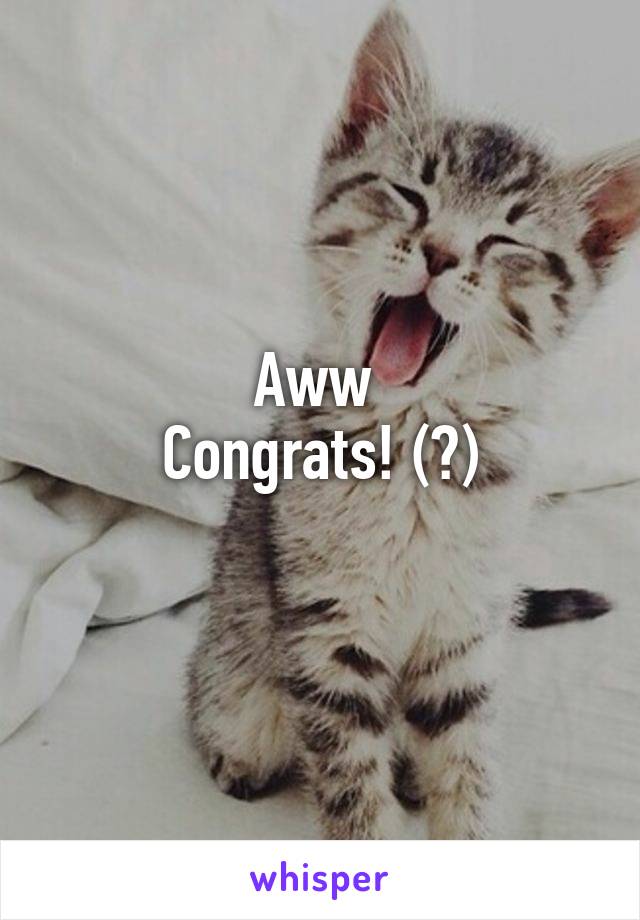 Aww 
Congrats! (?)
