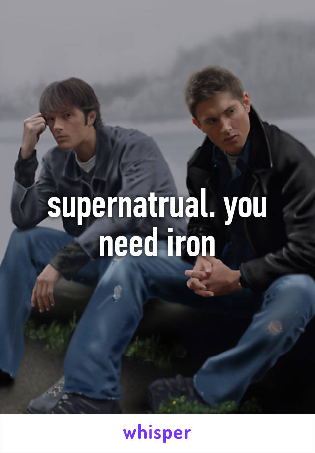 supernatrual. you need iron