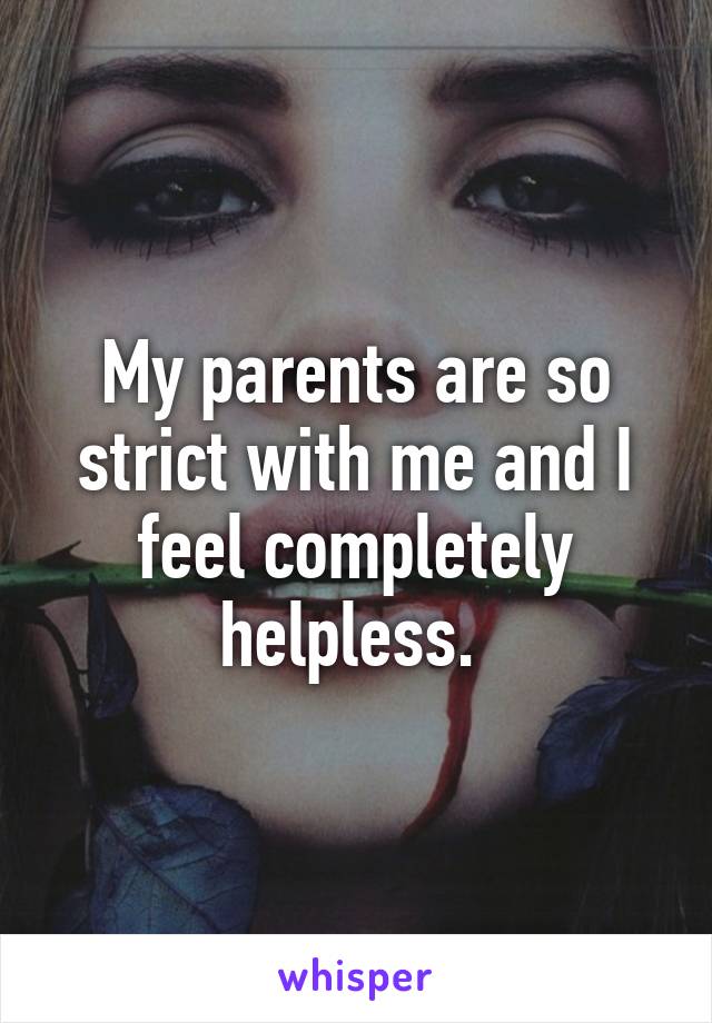 My parents are so strict with me and I feel completely helpless. 