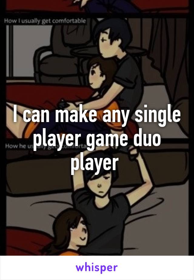 I can make any single player game duo player 