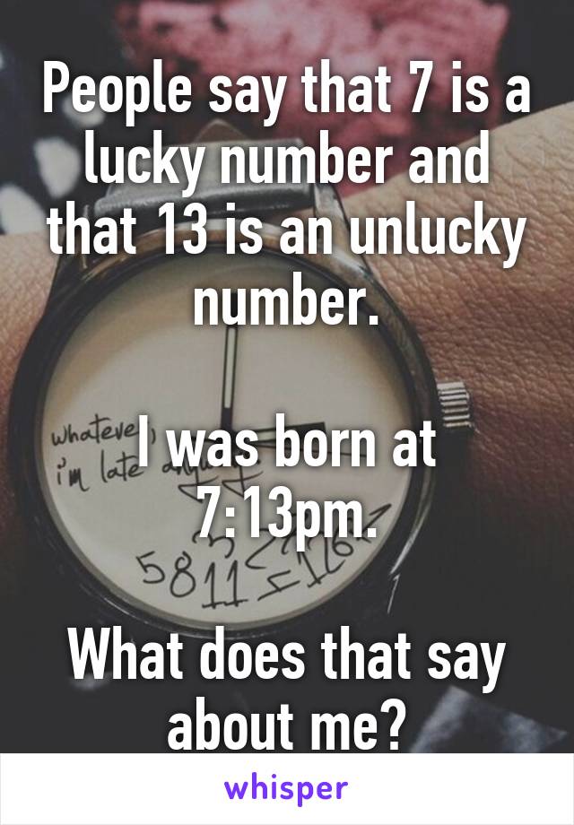 People say that 7 is a lucky number and that 13 is an unlucky number.

I was born at 7:13pm.

What does that say about me?