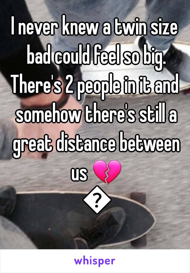 I never knew a twin size bad could feel so big.
There's 2 people in it and somehow there's still a great distance between us 💔 💔