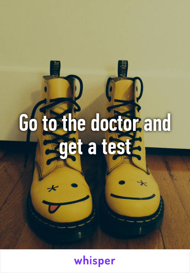 Go to the doctor and get a test