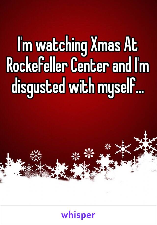 I'm watching Xmas At Rockefeller Center and I'm disgusted with myself…