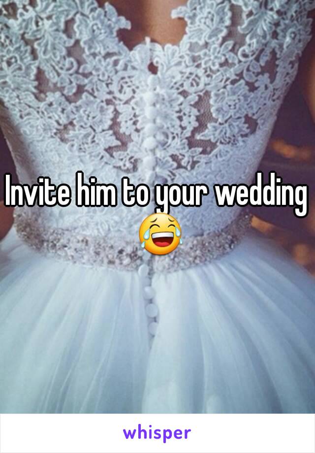 Invite him to your wedding 😂