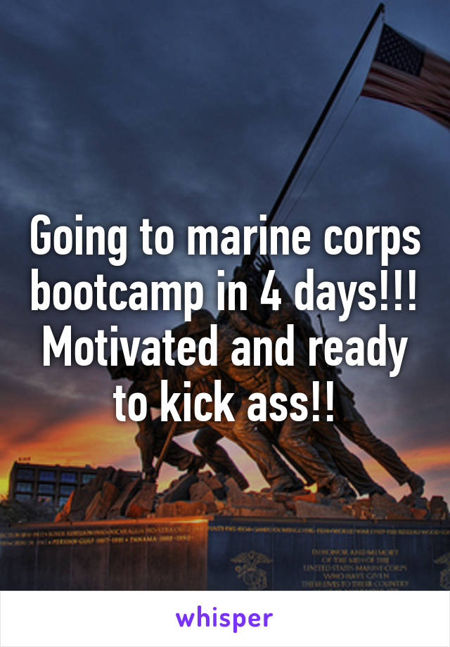 Going to marine corps bootcamp in 4 days!!! Motivated and ready to kick ass!!
